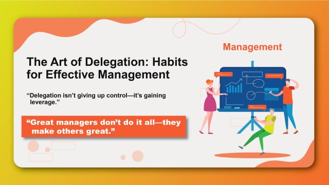 The Art of Delegation: Habits for Effective Management