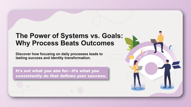 The Power of Systems vs. Goals: Why Process Beats Outcomes