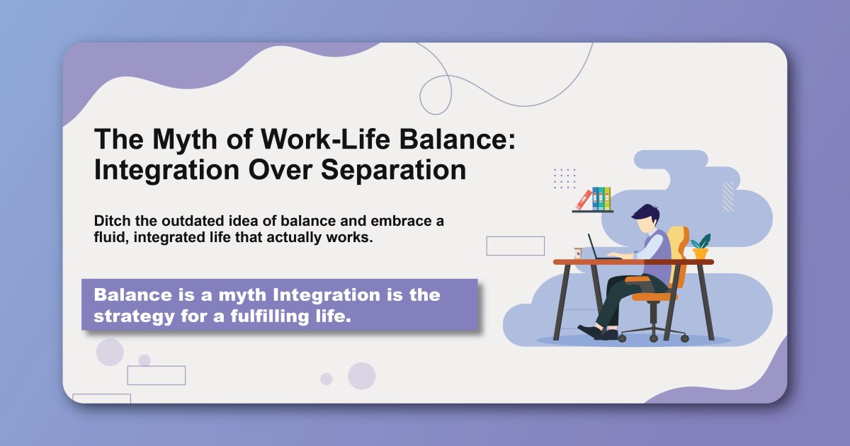 The Myth of Work-Life Balance: Integration Over Separation