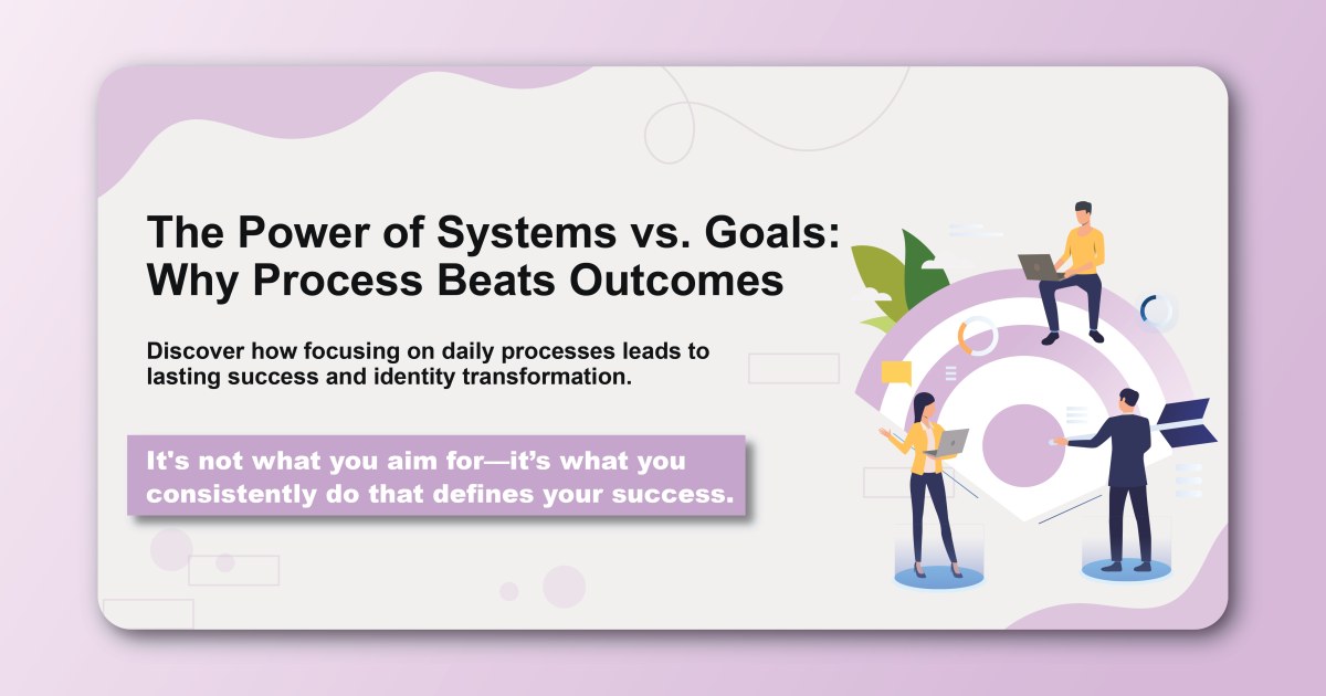 The Power of Systems vs. Goals: Why Process Beats Outcomes